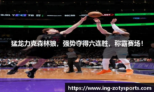 猛龙力克森林狼，强势夺得六连胜，称霸赛场！