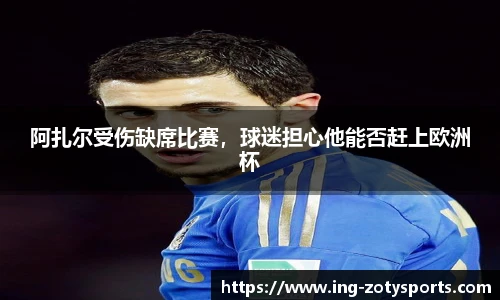 阿扎尔受伤缺席比赛，球迷担心他能否赶上欧洲杯