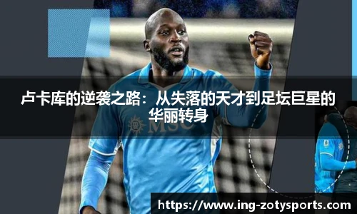 卢卡库的逆袭之路：从失落的天才到足坛巨星的华丽转身