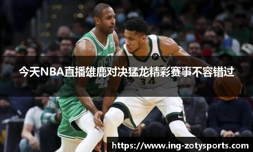 今天NBA直播雄鹿对决猛龙精彩赛事不容错过