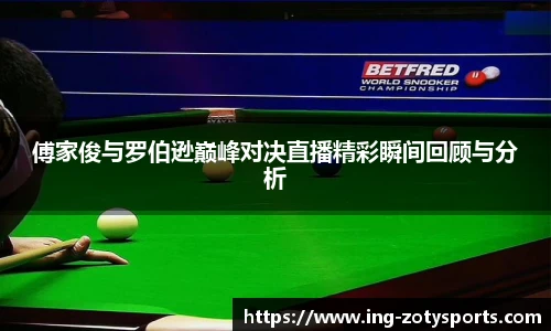 傅家俊与罗伯逊巅峰对决直播精彩瞬间回顾与分析