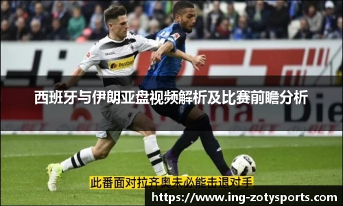 西班牙与伊朗亚盘视频解析及比赛前瞻分析