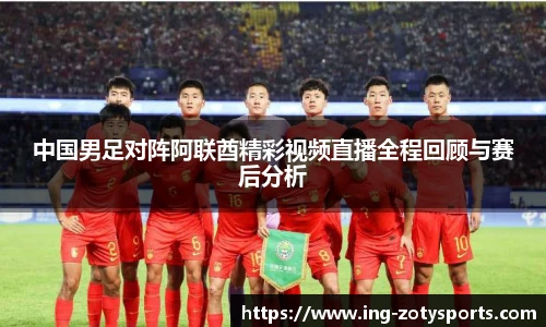 中国男足对阵阿联酋精彩视频直播全程回顾与赛后分析