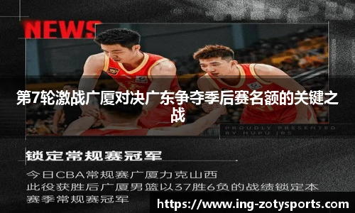 第7轮激战广厦对决广东争夺季后赛名额的关键之战