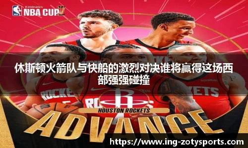 休斯顿火箭队与快船的激烈对决谁将赢得这场西部强强碰撞