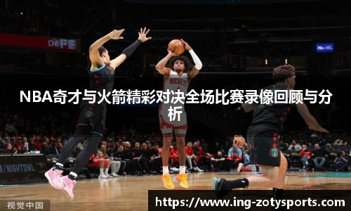 NBA奇才与火箭精彩对决全场比赛录像回顾与分析