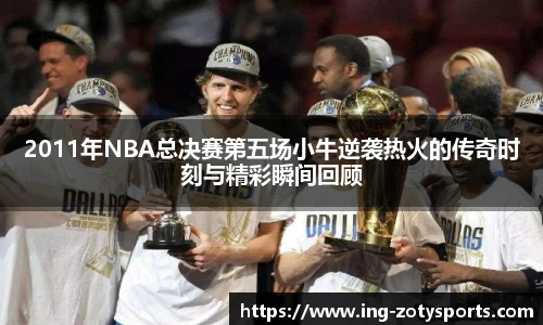 2011年NBA总决赛第五场小牛逆袭热火的传奇时刻与精彩瞬间回顾