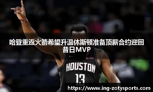 哈登重返火箭希望升温休斯顿准备顶薪合约迎回昔日MVP