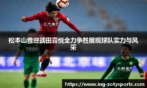 松本山雅迎战田喜悦全力争胜展现球队实力与风采