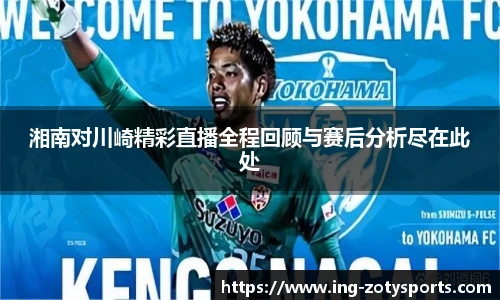 湘南对川崎精彩直播全程回顾与赛后分析尽在此处