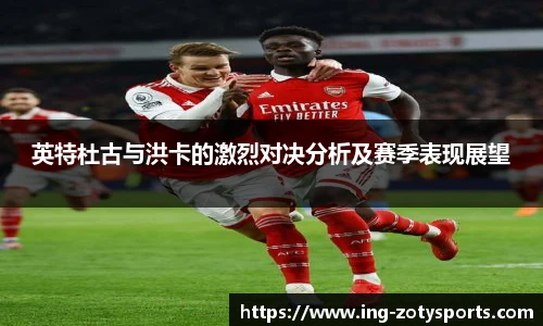 英特杜古与洪卡的激烈对决分析及赛季表现展望