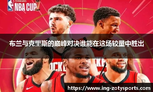 布兰与克里斯的巅峰对决谁能在这场较量中胜出